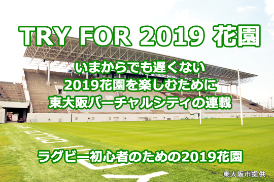 TRY FOR 2019 花園、いまからでも遅くない2019花園を楽しむために東大阪バーチャルシティの連載。 ラグビー初心者のための2019花園